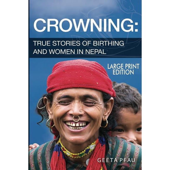 Crowning: True Stories of Women and Birthing in Nepal Large Print Edition Paperback 1072552272 9781072552277 Ph.D. R.N., Ph.D. RN.