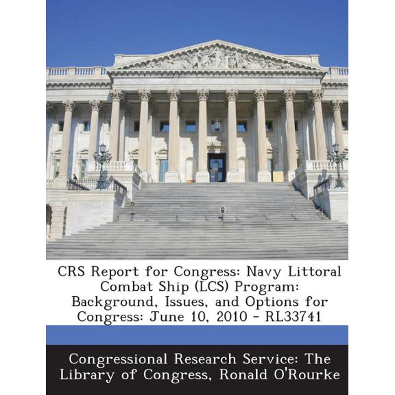 Crs Report for Congress : Navy Littoral Combat Ship (Lcs) Program: Background, Issues, and Options for Congress: June 10, 2010 - Rl33741 (Paperback)