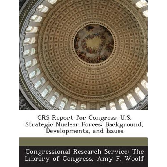 Crs Report for Congress: U.S. Strategic Nuclear Forces: Background, Developments, and Issues Paperback