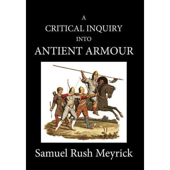 Crtitical Inquiry Into Antient Armour A Crtitical Inquiry Into Antient Armour: as it existed in europe, but particularly in england, from the norman conquest , Book 1, (Hardcover)