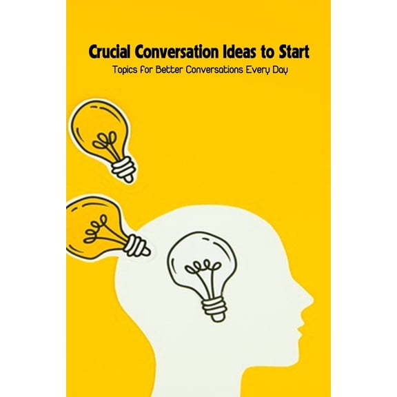 Crucial Conversation Ideas to Start: Topics for Better Conversations Every Day, (Paperback)