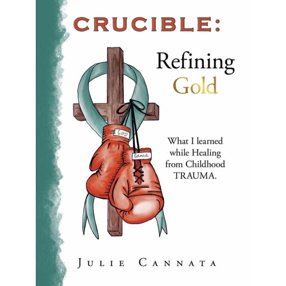 Crucible: Refining Gold: What I learned while Healing from Childhood TRAUMA., (Paperback)