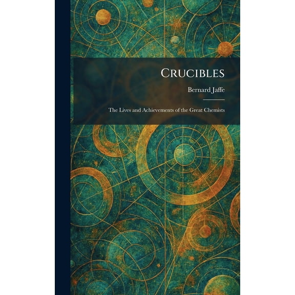 Crucibles: The Lives and Achievements of the Great Chemists, (Hardcover)