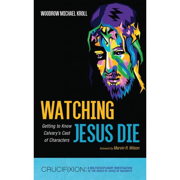 Crucifixion: A Multidisciplinary Investi Watching Jesus Die: Getting to Know Calvary's Cast of Characters, (Paperback)