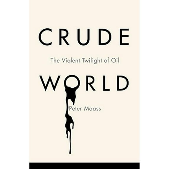 Crude World: The Violent Twilight of Oil (Hardcover) by Peter Maass