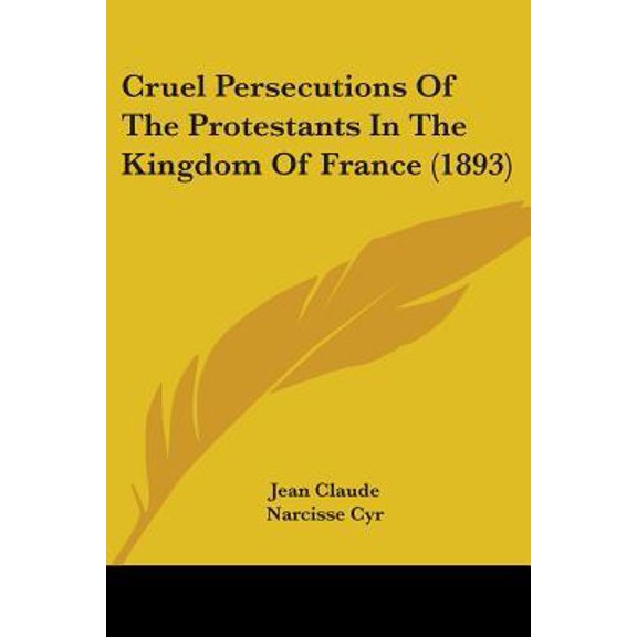 Cruel Persecutions of the Protestants in the Kingdom of France (1893) Paperback