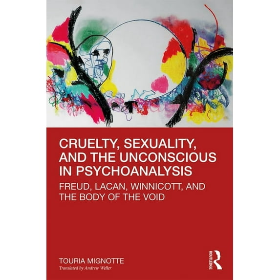 Cruelty, Sexuality, and the Unconscious in Psychoanalysis: Freud, Lacan, Winnicott, and the Body of the Void, (Hardcover)