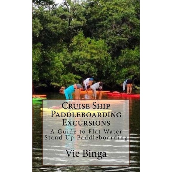 Cruise Ship Paddleboarding Excursions: A Guide to Flat Water Stand Up Paddleboarding (Paperback)