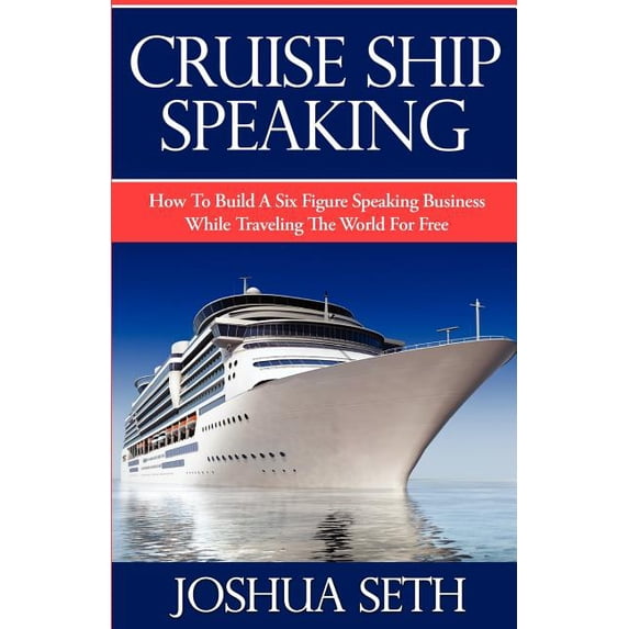 Cruise Ship Speaking : How to Build a Six Figure Speaking Business While Traveling the World for Free - Paperback