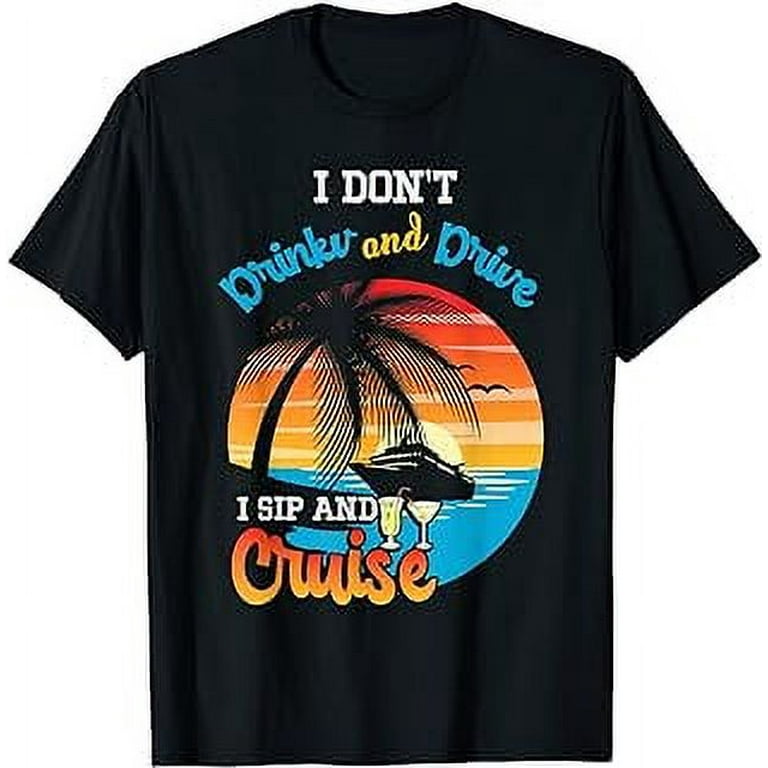 I Don't Drink And Drive Sip And Cruise Vacation T Shirt I Don't Drink And Drive Sip And Cruise Vacation T Shirt