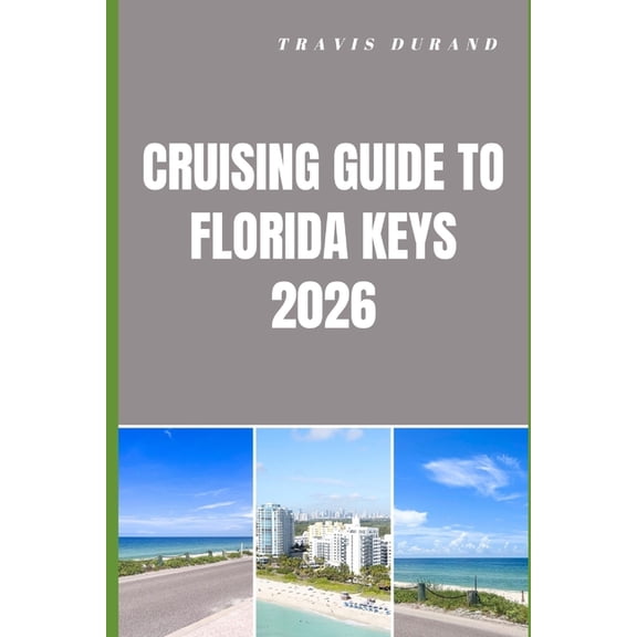Cruising Guide to Florida Keys 2026: Navigating Hidden Anchorages, Scenic Routes, and Island Adventures with Confidence, (Paperback)
