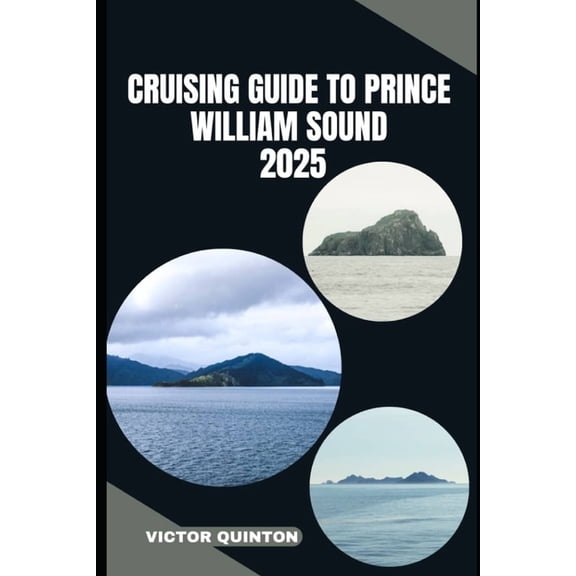 Cruising Guide to Prince William Sound 2025: Sailing Untamed Shores and Remote Anchorages of Prince William Sound, (Paperback)