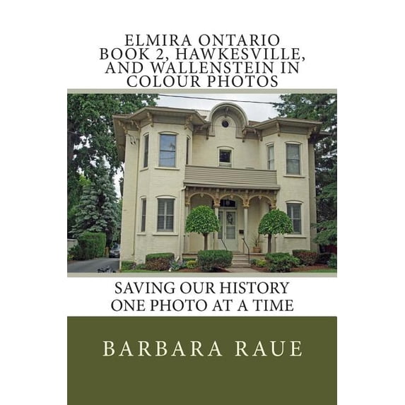 Elmira Ontario Book 2, Hawkesville, and Wallenstein in Colour Photos: Saving Our History One Photo at a Time