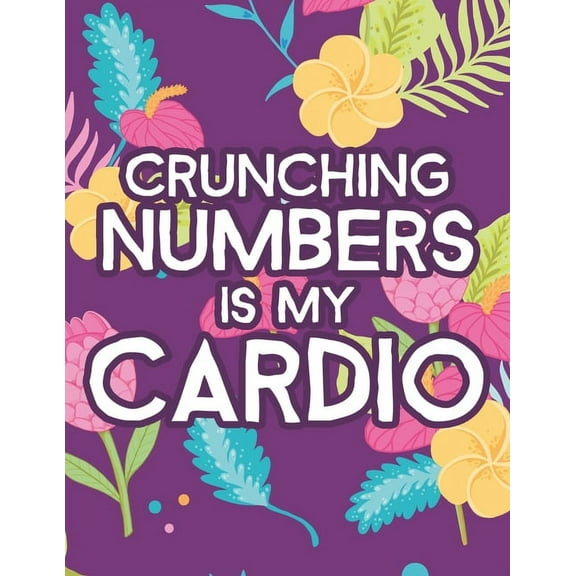 Crunching Numbers Is My Cardio: Hilarious Coloring Sheets For Accountants, Relaxing Designs And Funny Quotes To Color (Paperback)