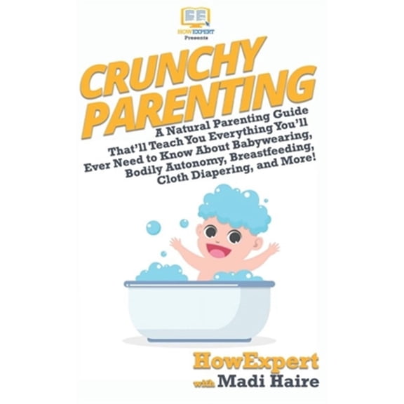 Crunchy Parenting: A Natural Parenting Guide That'll Teach You Everything You'll Ever Need to Know About Babywearing, Bodily Autonomy, Breastfeeding, Cloth Diapering, and More! (Paperback)