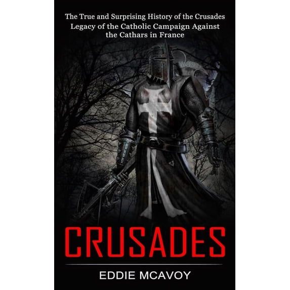 Crusades: The True and Surprising History of the Crusades (Legacy of the Catholic Campaign Against the Cathars in France, (Paperback)