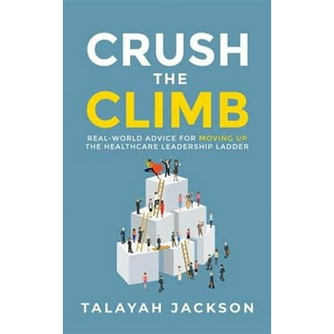 Crush the Climb: Real-World Advice for Moving Up the Healthcare Leadership Ladder (Paperback)