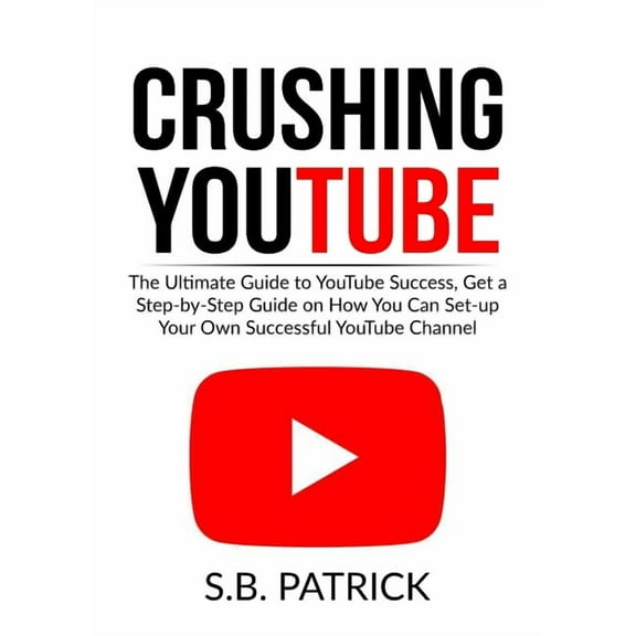 Crushing YouTube: The Ultimate Guide to Youtube Success, Get a Step-by-Step Guide on How You Can Set-up Your Own Success, (Paperback)