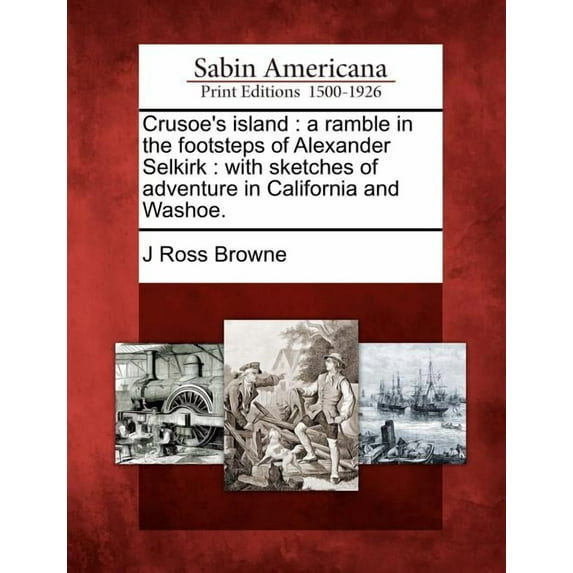 Crusoe's Island: A Ramble in the Footsteps of Alexander Selkirk: With Sketches of Adventure in California and Washoe., (Paperback)