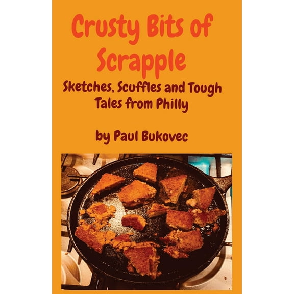 Crusty Bits of Scrapple: Sketches, Scuffles and Tough Tales from Philly by Paul Bukovec, (Paperback)