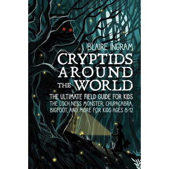 Cryptids Around the World Cryptids Around the World: The Ultimate Field Guide for Kids - The Loch Ness Monster, Chupacabra, Bigfoot, Mothman, and , (Paperback)