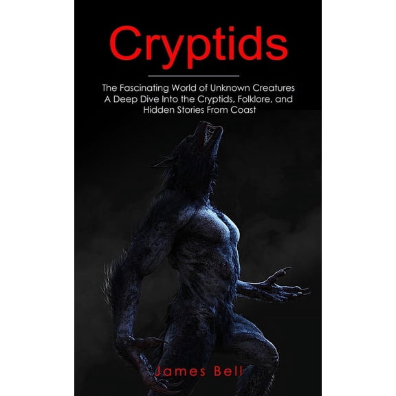 Cryptids: The Fascinating World of Unknown Creatures (A Deep Dive Into the Cryptids, Folklore, and Hidden Stories From C, (Paperback)