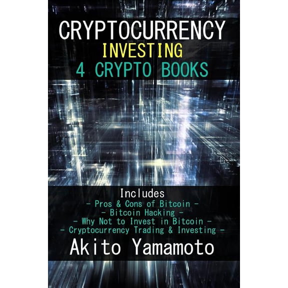 Cryptocurrency Investing: 4 Crypto Books - Includes: Pros & Cons of Bitcoin - Bitcoin Hacking - Why Not to Invest in Bit