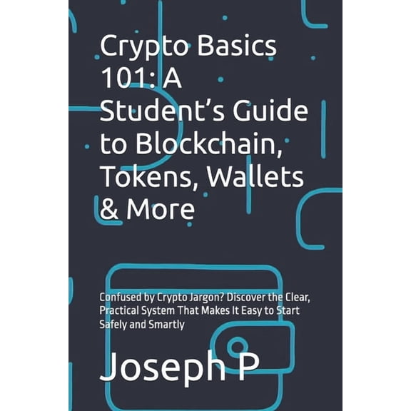 Crypto Basics 101: A Student's Guide to Blockchain, Tokens, Wallets & More: Confused by Crypto Jargon? Discover the Clea, (Paperback)