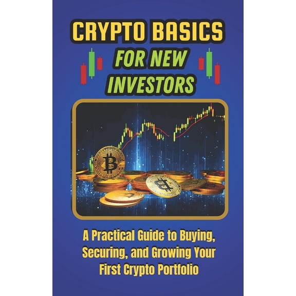 Crypto Basics for New Investors: A Practical Guide to Buying, Securing, and Growing Your First Crypto Portfolio, (Paperback)