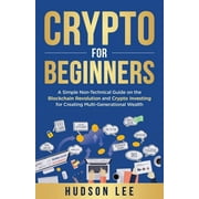 Crypto for Beginners A Simple Non-Technical Guide on the Blockchain Revolution and Crypto Investing for Creating Multi-, Paperback