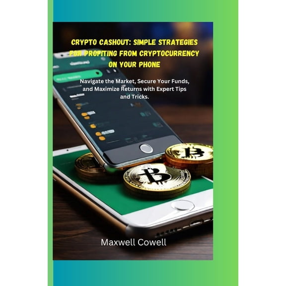 Crypto Cash Out: Simple Strategies for Profiting from Cryptocurrency on Your Phone: Navigate the Market, Secure Your Funds, and Maximize Returns with Expert Tips and Tricks (Paperback)