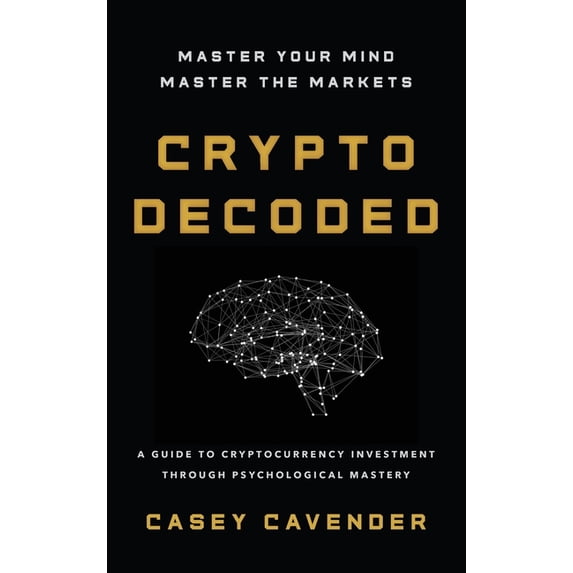 Crypto Decoded: A Beginner's Guide to Cryptocurrency Investing, Market Psychology, and Smarter Decision-Making, (Hardcover)