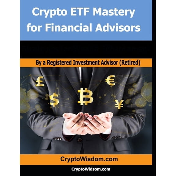 Crypto Eft Series (Bitcoin Exchange Traded Funds and More): Crypto ETF Mastery for Financial Advisors: Strategies for Wealth Enhancement (Paperback)