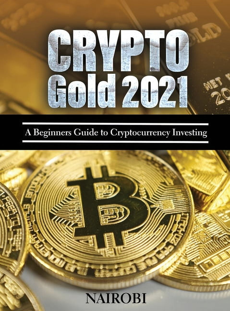 Crypto Gold 2021: A Beginners Guide to Cryptocurrency Investing (Hardcover)