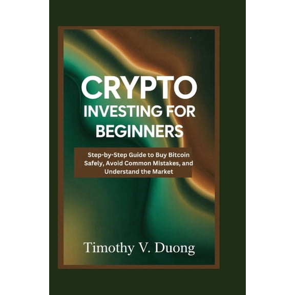 Crypto Investing for Beginners Made Practical: Step-by-Step Guide to Buy Bitcoin Safely, Avoid Common Mistakes, and Unde, (Paperback)
