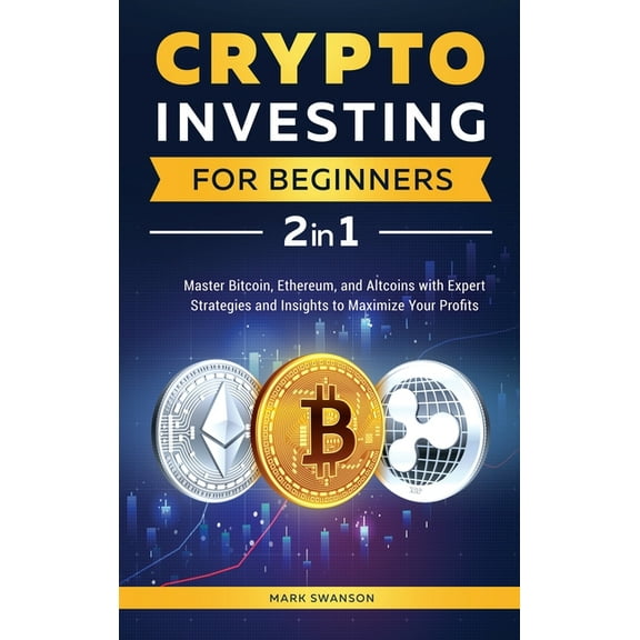 Crypto Investing for Beginners: Master Bitcoin, Ethereum, and Altcoins with Expert Strategies and Insights to Maximize Y, (Hardcover)
