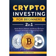 Crypto Investing for Beginners Master Bitcoin, Ethereum, and Altcoins with Expert Strategies and Insights to Maximize Y, Paperback