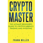 Crypto Master The Ultimate Beginners Guide to Cryptocurrency Trading and Investing, Hardcover