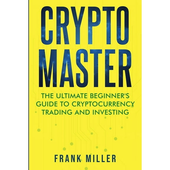 Crypto Master: The Ultimate Beginner's Guide to Cryptocurrency Trading and Investing, (Paperback)