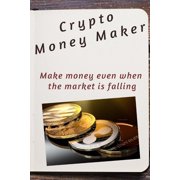 Crypto Money Maker Making money in a falling market, Paperback