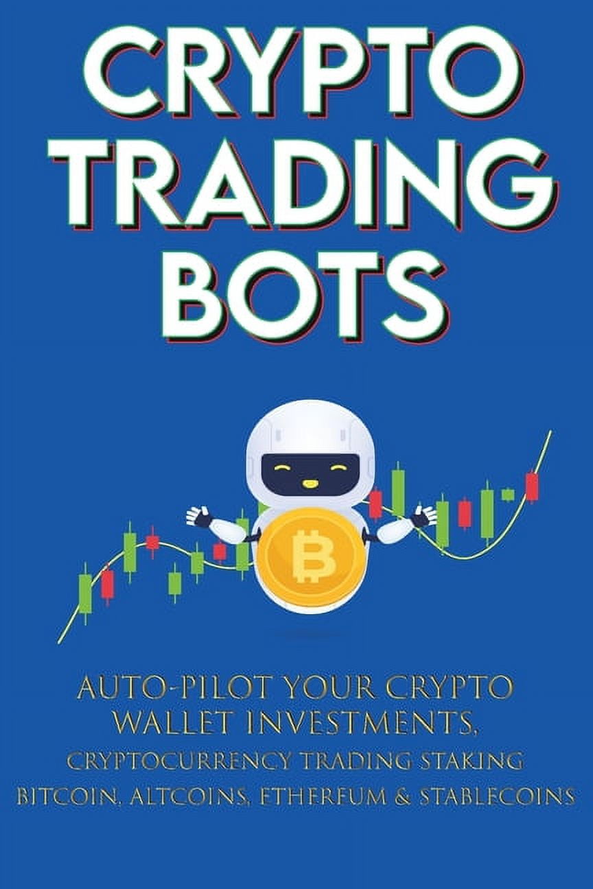 Crypto Trading Bots; Auto-pilot your Crypto Wallet Investments,  Cryptocurrency Trading, Staking in Bitcoin, Altcoins, Et, (Paperback) -  Walmart.com