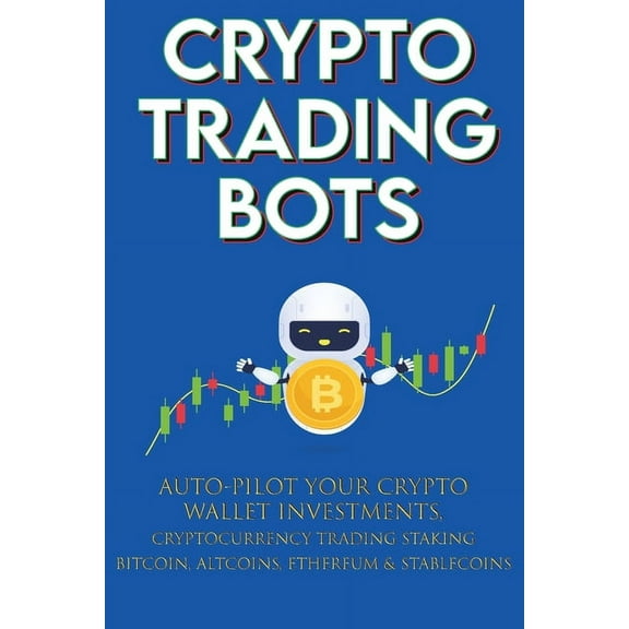 Crypto Trading Bots; Auto-pilot your Crypto Wallet Investments, Cryptocurrency Trading, Staking in Bitcoin, Altcoins, Et, (Paperback)