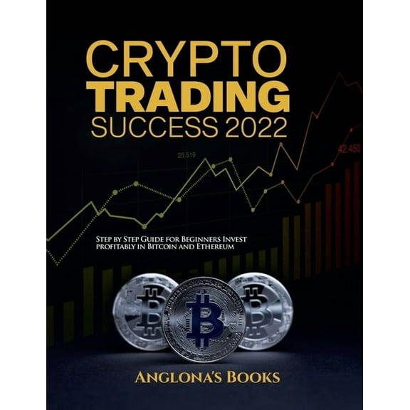 Crypto Trading Success 2022: Step by Step Guide for Beginners Invest profitably in Bitcoin and Ethereum, (Paperback)