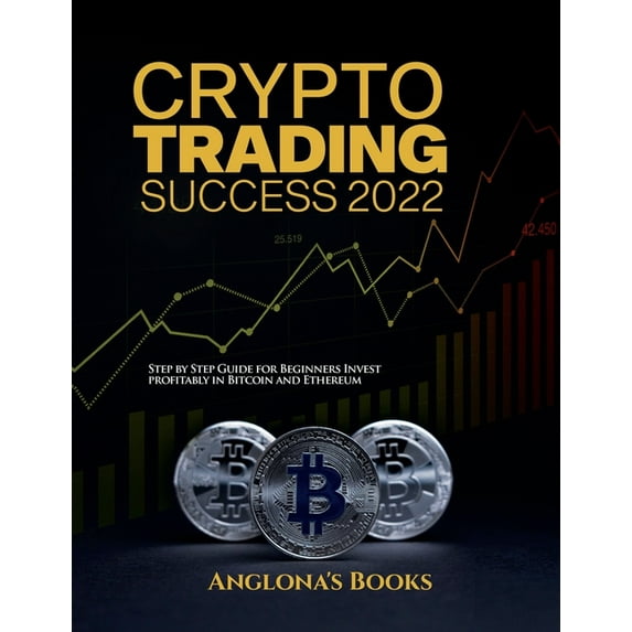 Crypto Trading Success 2022: Step by Step Guide for Beginners Invest profitably in Bitcoin and Ethereum (Paperback)