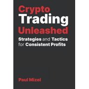 Crypto Trading Unleashed Proven Strategies and Tactics for Consistent Profits, Paperback
