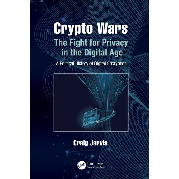 Crypto Wars: The Fight for Privacy in the Digital Age: A Political History of Digital Encryption, (Hardcover)