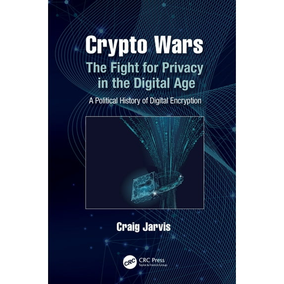 Crypto Wars: The Fight for Privacy in the Digital Age: A Political History of Digital Encryption, (Paperback)