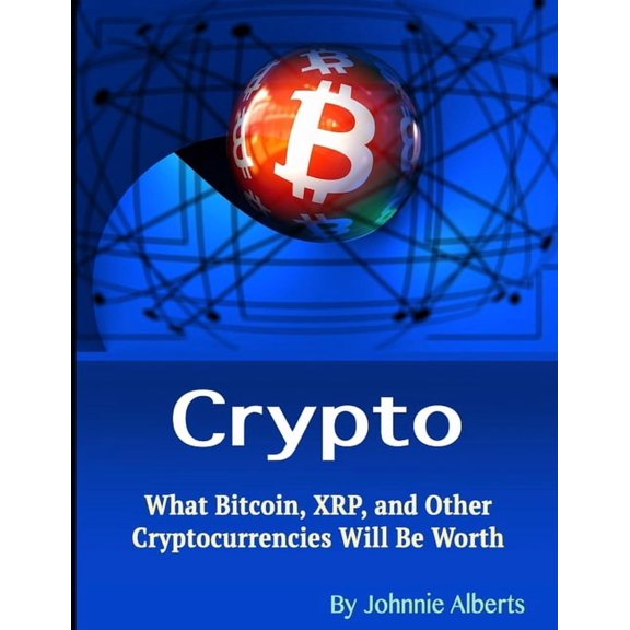 Crypto: What Bitcoin, XRP, and Other Cryptocurrencies Will Be Worth