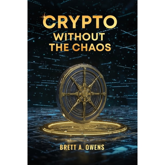 Crypto Without the Chaos: A Calm, Proven Framework for Investing Through Volatility, Fear, and Hype, (Paperback)