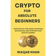 Crypto for Absolute Beginners Your Step-by-Step Guide to Bitcoin, Blockchain, and Starting Your Crypto Journey, Paperback